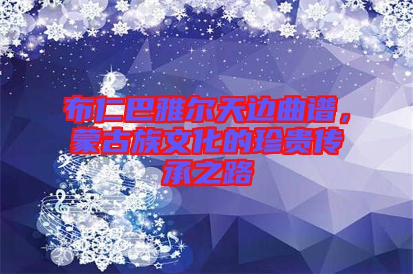 布仁巴雅爾天邊曲譜，蒙古族文化的珍貴傳承之路