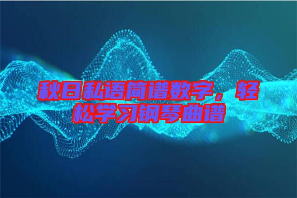 秋日私語簡譜數(shù)字，輕松學習鋼琴曲譜