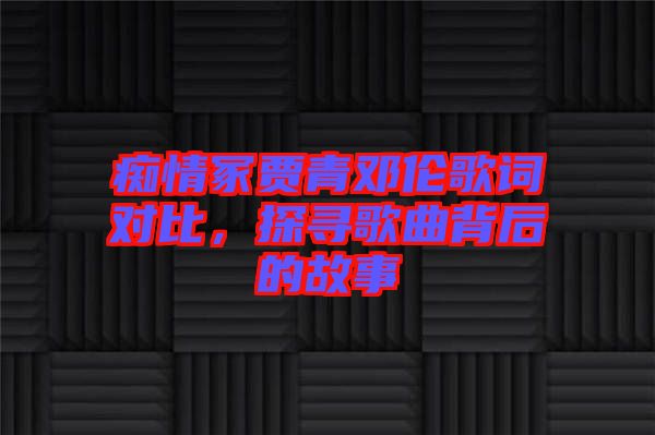 癡情冢賈青鄧倫歌詞對比，探尋歌曲背后的故事