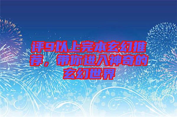 評9以上完本玄幻推薦，帶你進(jìn)入神奇的玄幻世界