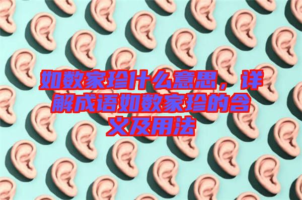 如數(shù)家珍什么意思，詳解成語如數(shù)家珍的含義及用法