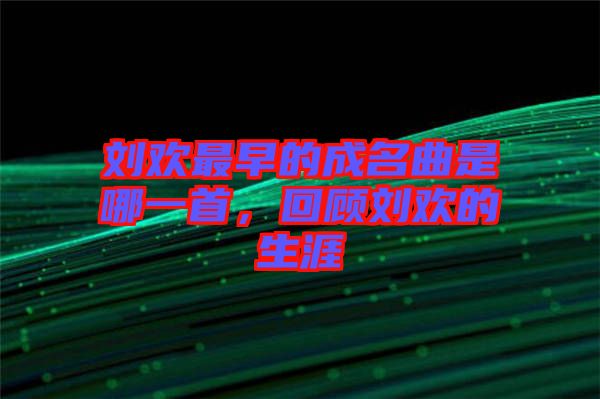 劉歡最早的成名曲是哪一首，回顧劉歡的生涯