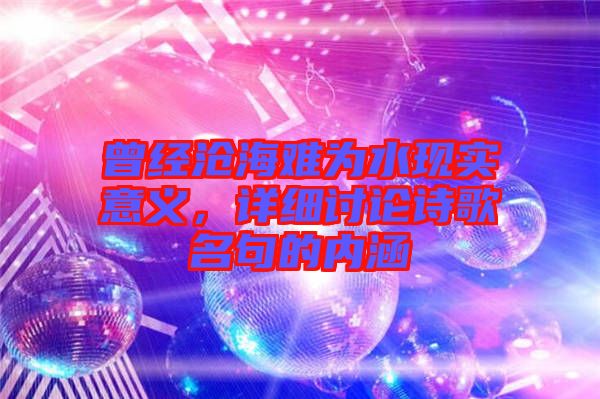 曾經(jīng)滄海難為水現(xiàn)實(shí)意義，詳細(xì)討論詩(shī)歌名句的內(nèi)涵