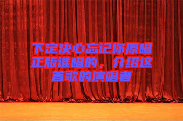 下定決心忘記你原唱正版誰唱的，介紹這首歌的演唱者