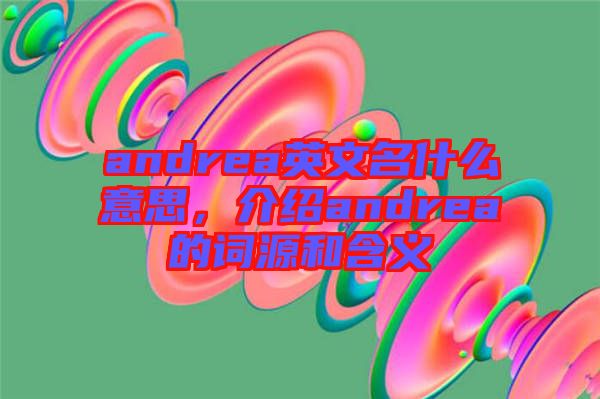 andrea英文名什么意思，介紹andrea的詞源和含義