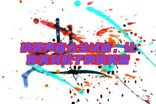 搞笑聲音大全試聽，讓你笑到肚子的搞笑音