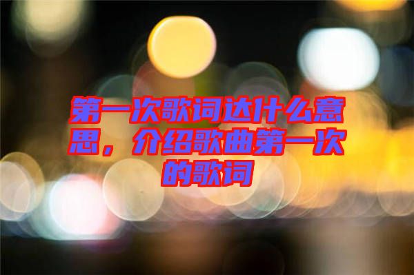 第一次歌詞達(dá)什么意思，介紹歌曲第一次的歌詞