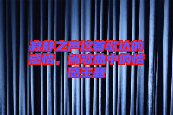 寂靜之聲這首歌達(dá)的感情，解歌曲中的情感主題