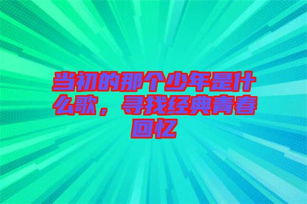 當初的那個少年是什么歌，尋找經(jīng)典青春回憶