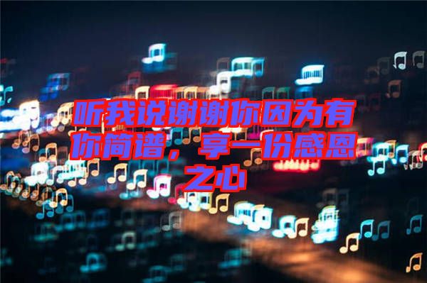聽我說謝謝你因?yàn)橛心愫?jiǎn)譜，享一份感恩之心