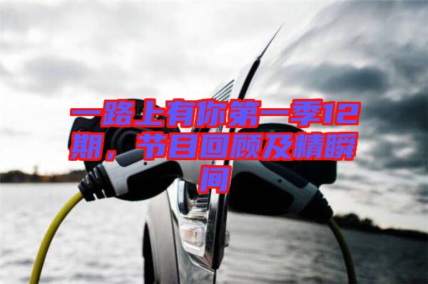一路上有你第一季12期，節(jié)目回顧及精瞬間
