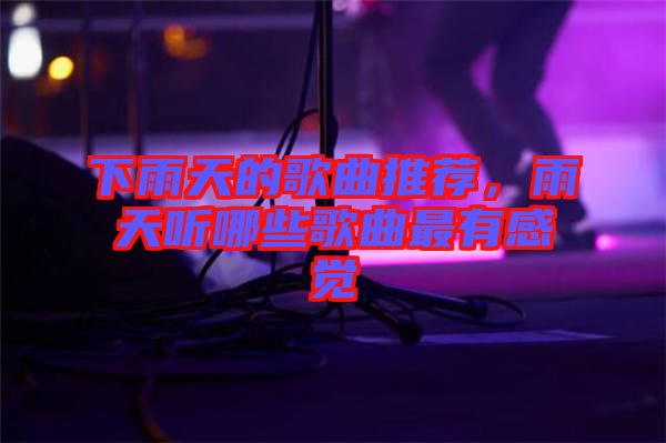 下雨天的歌曲推薦，雨天聽哪些歌曲最有感覺