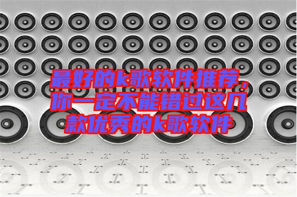 最好的k歌軟件推薦，你一定不能錯(cuò)過(guò)這幾款優(yōu)秀的k歌軟件