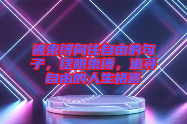 被束縛向往自由的句子，擺脫束縛，追尋自由的人生格言