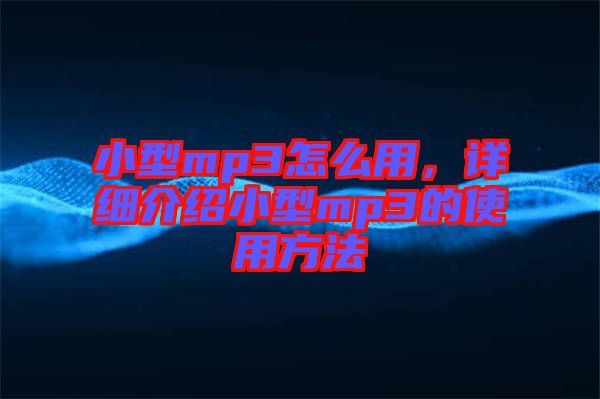小型mp3怎么用，詳細(xì)介紹小型mp3的使用方法