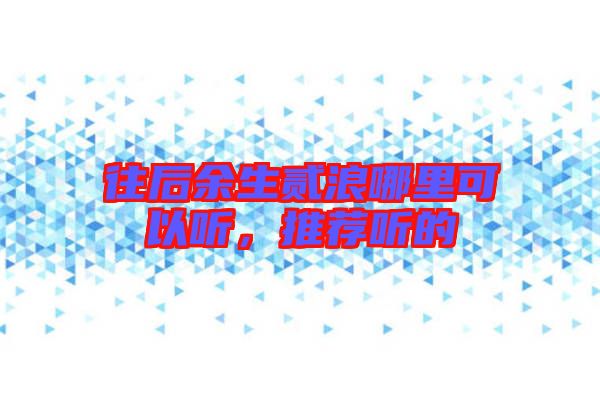 往后余生貳浪哪里可以聽，推薦聽的