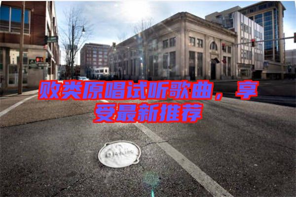 敗類原唱試聽(tīng)歌曲，享受最新推薦