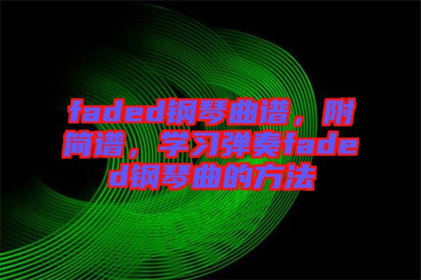faded鋼琴曲譜，附簡(jiǎn)譜，學(xué)習(xí)彈奏faded鋼琴曲的方法