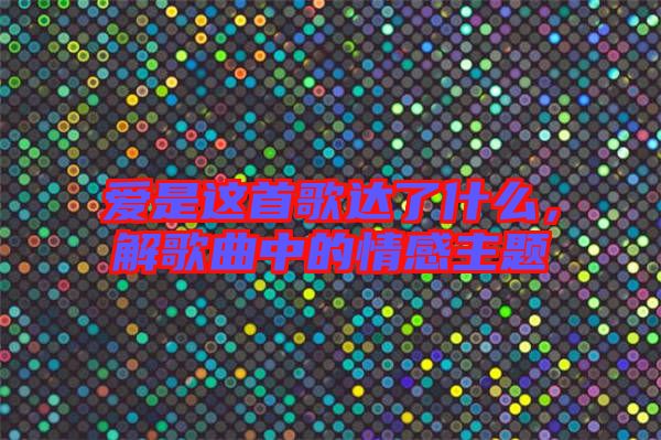 愛是這首歌達(dá)了什么，解歌曲中的情感主題