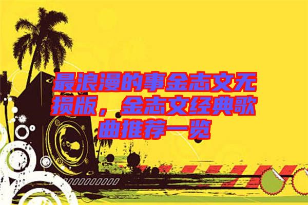 最浪漫的事金志文無損版，金志文經(jīng)典歌曲推薦一覽