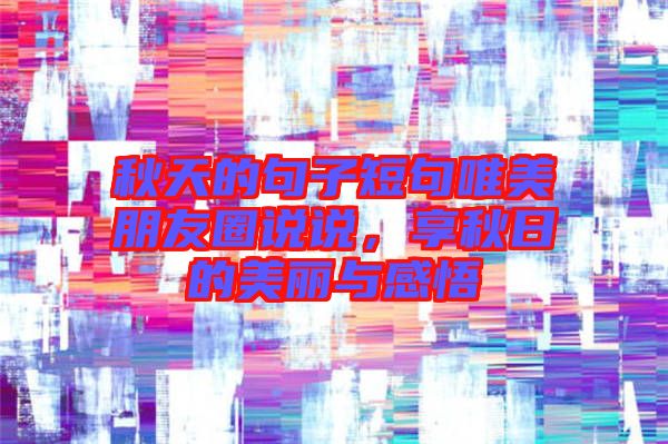 秋天的句子短句唯美朋友圈說說，享秋日的美麗與感悟
