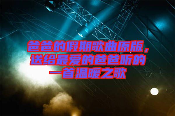 爸爸的假期歌曲原版，送給最愛的爸爸聽的一首溫暖之歌