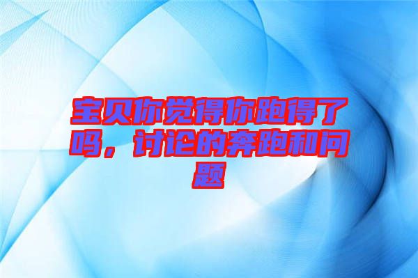 寶貝你覺得你跑得了嗎，討論的奔跑和問題