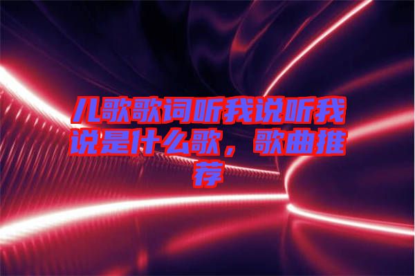 兒歌歌詞聽我說(shuō)聽我說(shuō)是什么歌，歌曲推薦