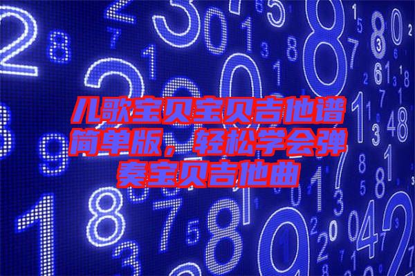 兒歌寶貝寶貝吉他譜簡單版，輕松學會彈奏寶貝吉他曲
