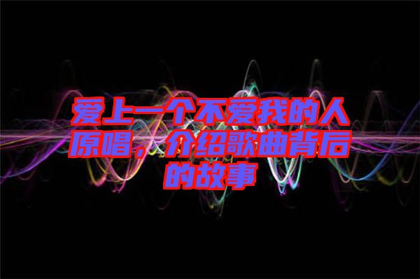 愛上一個不愛我的人原唱，介紹歌曲背后的故事
