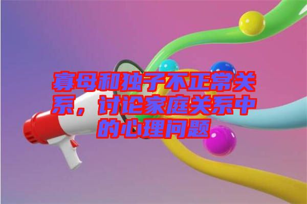 寡母和獨子不正常關(guān)系，討論家庭關(guān)系中的心理問題