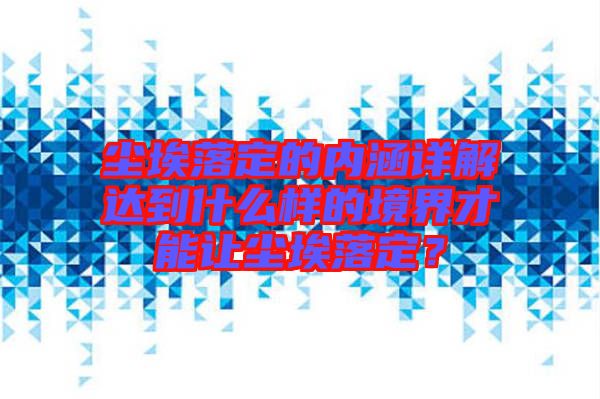 塵埃落定的內(nèi)涵詳解達到什么樣的境界才能讓塵埃落定？