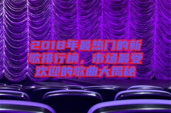 2018年最熱門的新歌排行榜，市場(chǎng)最受歡迎的歌曲大揭秘