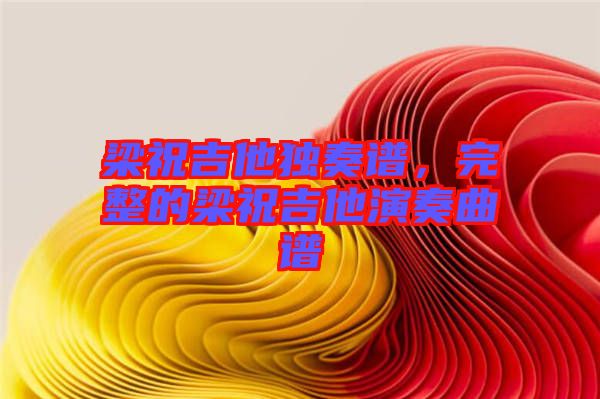 梁祝吉他獨奏譜，完整的梁祝吉他演奏曲譜