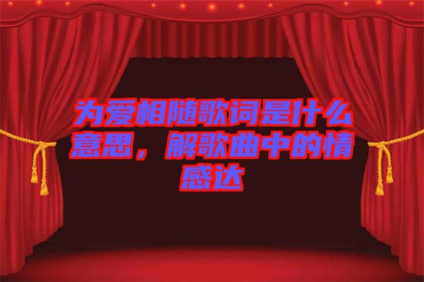 為愛相隨歌詞是什么意思，解歌曲中的情感達(dá)