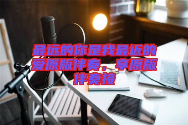 最遠(yuǎn)的你是我最近的愛原版伴奏，享原版伴奏接