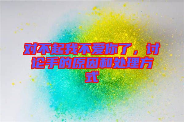 對(duì)不起我不愛(ài)你了，討論手的原因和處理方式
