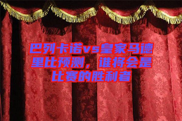 巴列卡諾vs皇家馬德里比預(yù)測(cè)，誰將會(huì)是比賽的勝利者