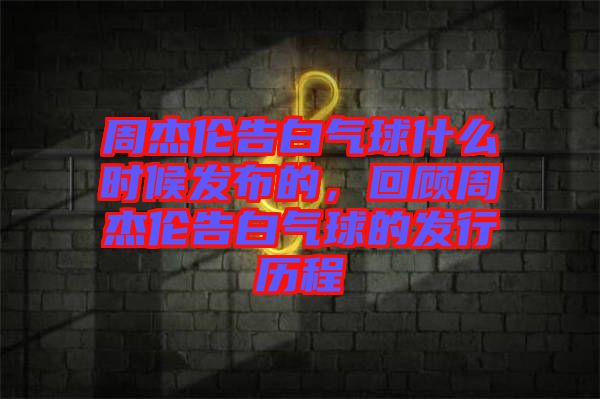 周杰倫告白氣球什么時(shí)候發(fā)布的，回顧周杰倫告白氣球的發(fā)行歷程