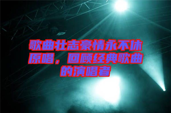 歌曲壯志豪情永不休原唱，回顧經(jīng)典歌曲的演唱者
