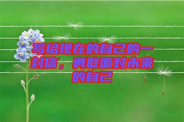 寫給現(xiàn)在的自己的一封信，勇敢面對(duì)未來的自己