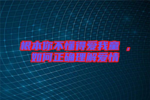 根本你不懂得愛我童珺，如何正確理解愛情