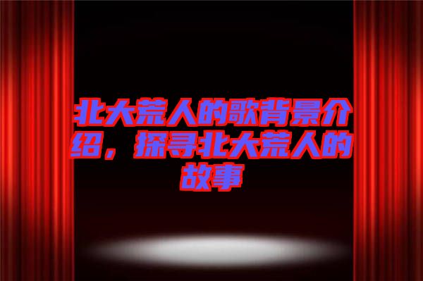 北大荒人的歌背景介紹，探尋北大荒人的故事