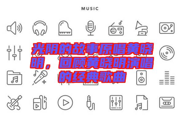 光陰的故事原唱黃曉明，回顧黃曉明演唱的經典歌曲