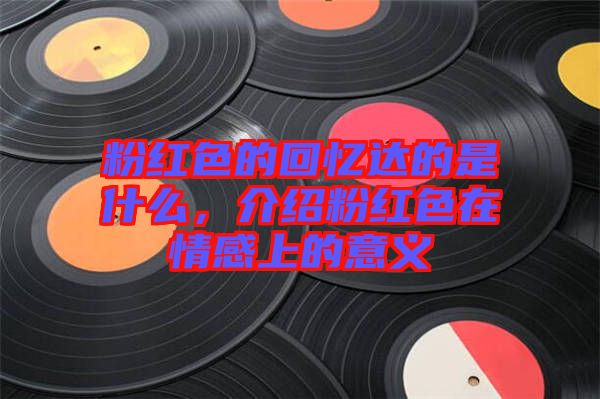 粉紅色的回憶達的是什么，介紹粉紅色在情感上的意義