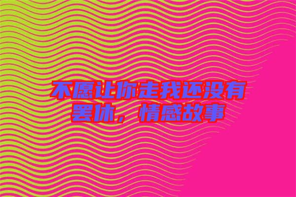 不愿讓你走我還沒(méi)有罷休，情感故事