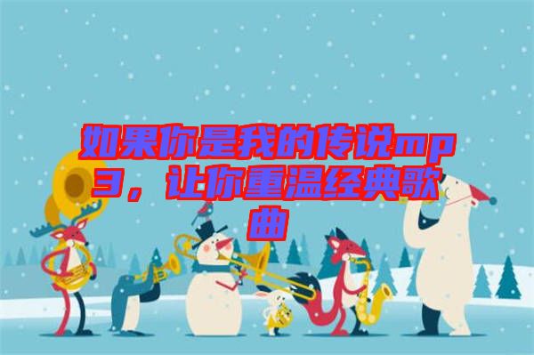 如果你是我的傳說(shuō)mp3，讓你重溫經(jīng)典歌曲
