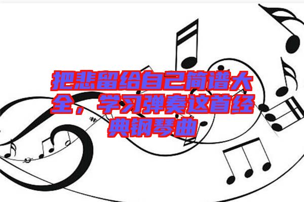 把悲留給自己簡譜大全，學(xué)習(xí)彈奏這首經(jīng)典鋼琴曲