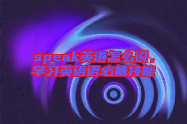 speak英語怎么說，學習英語語必備技能