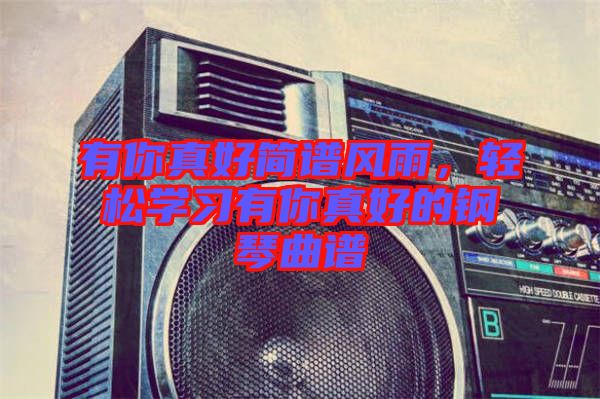 有你真好簡譜風(fēng)雨，輕松學(xué)習(xí)有你真好的鋼琴曲譜